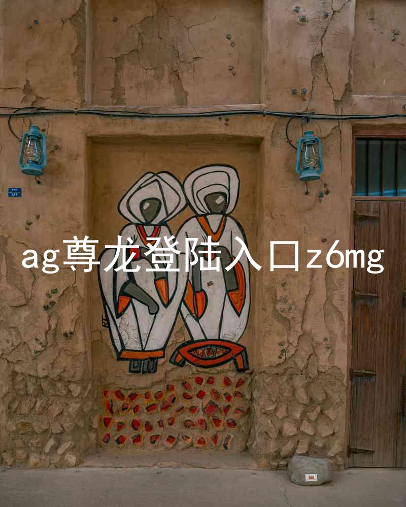 ag尊龙登陆入口z6mg